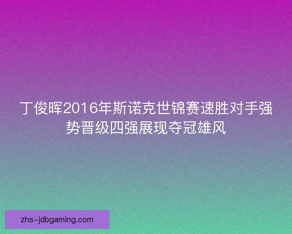丁俊晖2016年斯诺克世锦赛速胜对手强势晋级四强展现夺冠雄风
