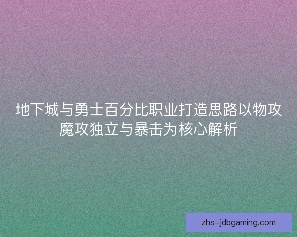 地下城与勇士百分比职业打造思路以物攻魔攻独立与暴击为核心解析