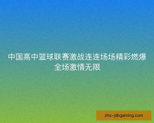 中国高中篮球联赛激战连连场场精彩燃爆全场激情无限